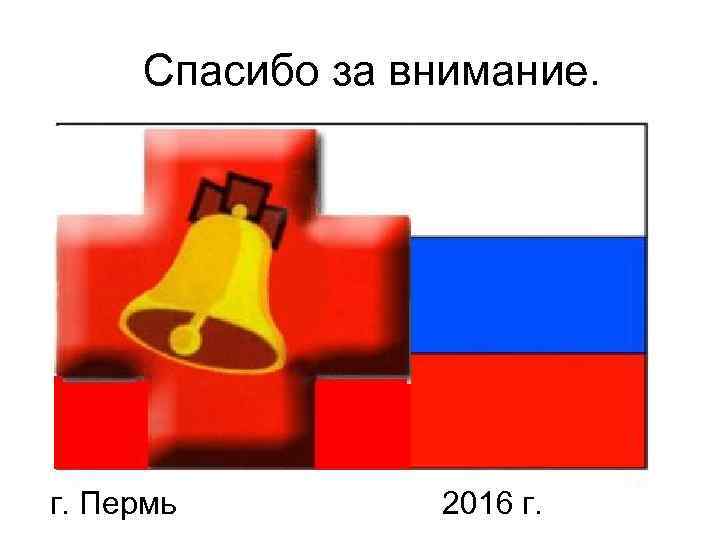Спасибо за внимание. г. Пермь 2016 г. 