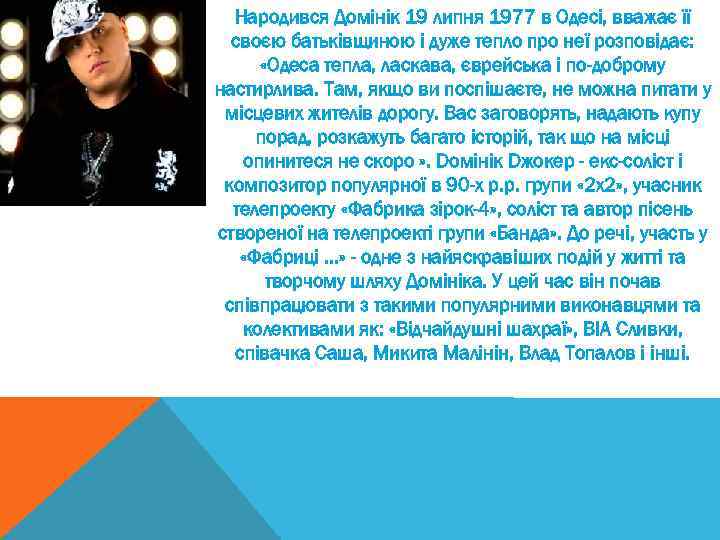 К Народився Домінік 19 липня 1977 в Одесі, вважає її своєю батьківщиною і дуже