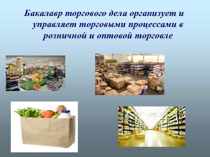 Бакалавр торгового дела организует и управляет торговыми процессами в розничной и оптовой торговле 