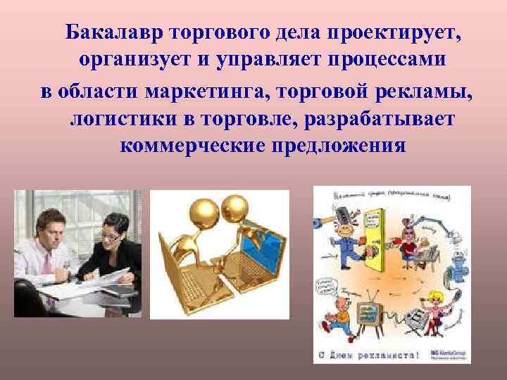 Бакалавр торгового дела проектирует, организует и управляет процессами в области маркетинга, торговой рекламы, логистики