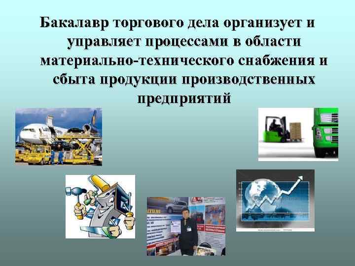 Бакалавр торгового дела организует и управляет процессами в области материально-технического снабжения и сбыта продукции