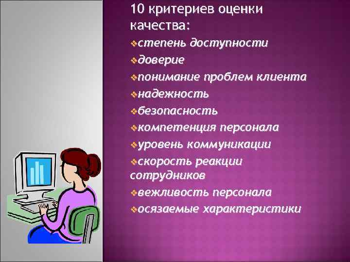 10 критериев оценки качества: vстепень доступности vдоверие vпонимание проблем клиента vнадежность vбезопасность vкомпетенция персонала