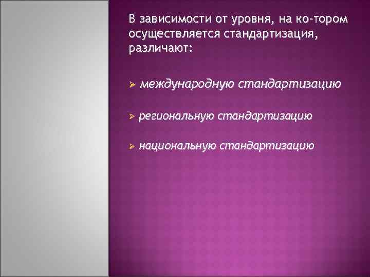 В зависимости от уровня, на ко тором осуществляется стандартизация, различают: Ø международную стандартизацию Ø