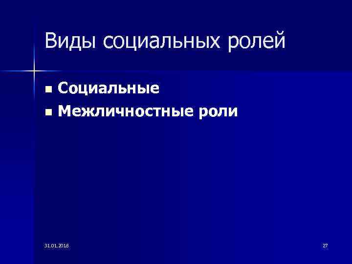 Виды социальных ролей Социальные n Межличностные роли n 31. 01. 2018 27 