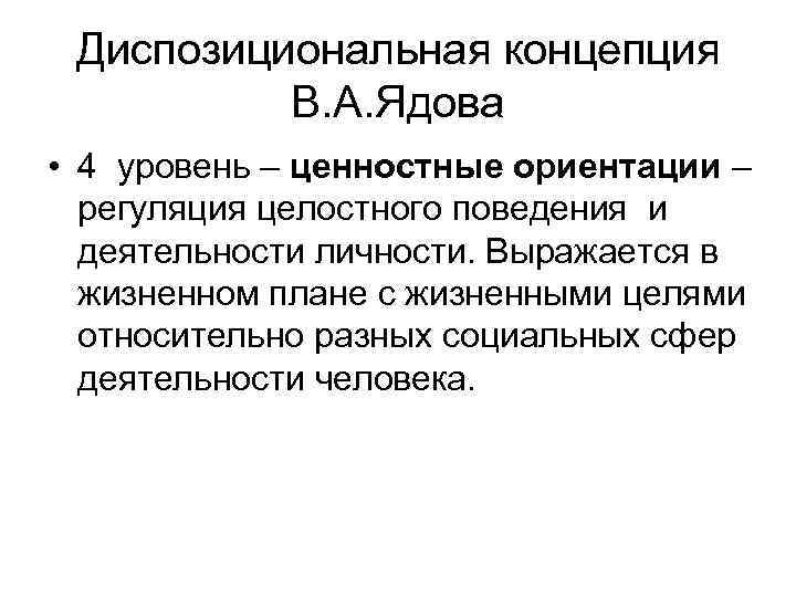  Диспозициональная концепция  В. А. Ядова • 4 уровень – ценностные ориентации –