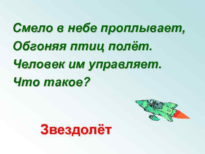 Смело в небе проплывает, Обгоняя птиц полёт. Человек им управляет. Что такое? Звездолёт 