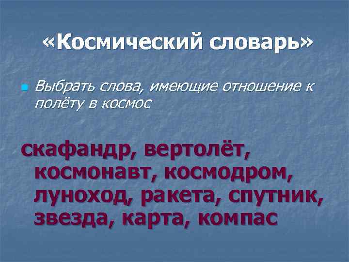  «Космический словарь» n Выбрать слова, имеющие отношение к полёту в космос скафандр, вертолёт,