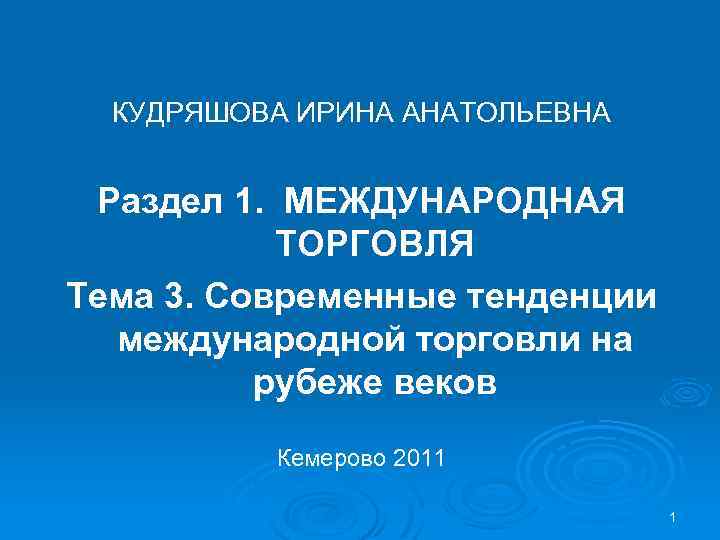 КУДРЯШОВА ИРИНА АНАТОЛЬЕВНА Раздел 1. МЕЖДУНАРОДНАЯ ТОРГОВЛЯ Тема 3. Современные тенденции международной торговли на