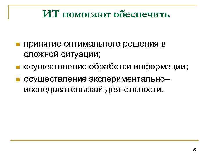ИТ помогают обеспечить n n n принятие оптимального решения в сложной ситуации; осуществление обработки