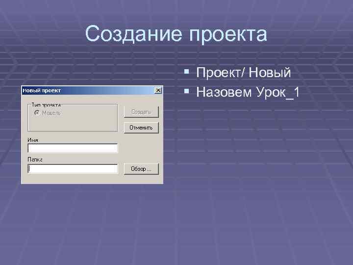 Создание проекта § Проект/ Новый § Назовем Урок_1 