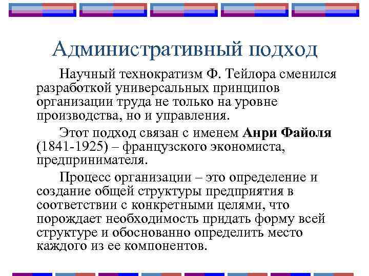 Административный подход Научный технократизм Ф. Тейлора сменился разработкой универсальных принципов организации труда не только