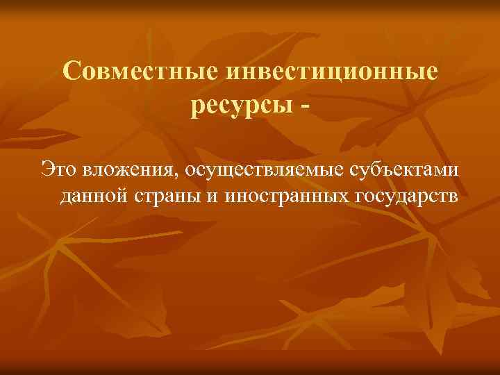 Совместные инвестиционные ресурсы Это вложения, осуществляемые субъектами данной страны и иностранных государств 