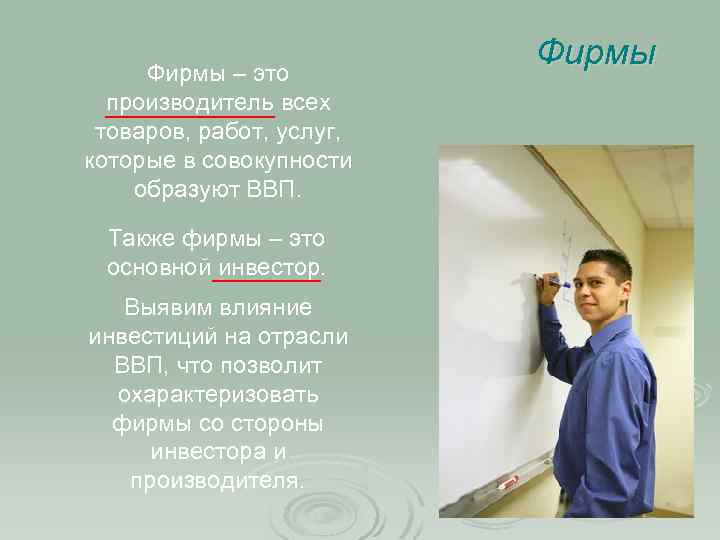 Фирмы – это производитель всех товаров, работ, услуг, которые в совокупности образуют ВВП. Также