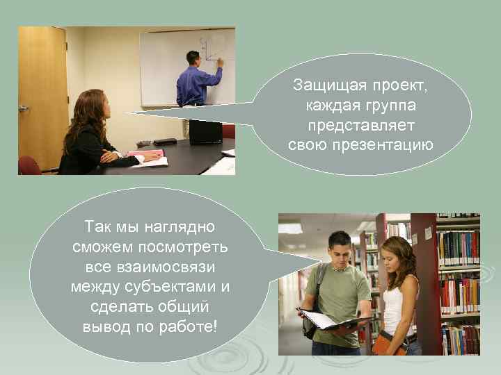 Защищая проект, каждая группа представляет свою презентацию Так мы наглядно сможем посмотреть все взаимосвязи