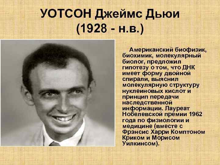 УОТСОН Джеймс Дьюи (1928 - н. в. ) Американский биофизик, биохимик, молекулярный биолог, предложил