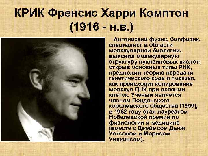 КРИК Френсис Харри Комптон (1916 - н. в. ) Английский физик, биофизик, специалист в