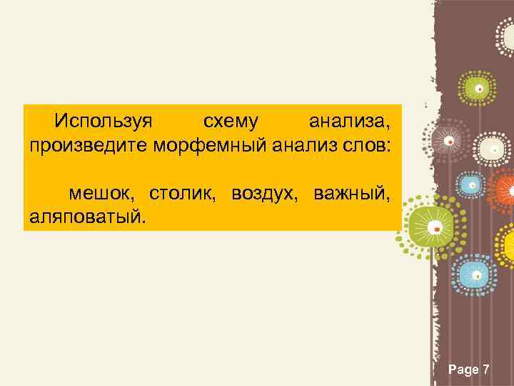 Используя схему анализа, произведите морфемный анализ слов: мешок, столик, воздух, важный, аляповатый. Page 7