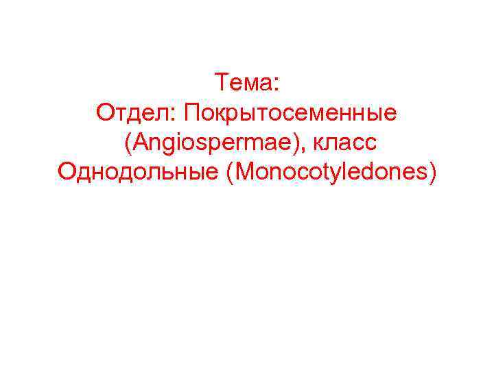 Тема: Отдел: Покрытосеменные (Angiospermae), класс Однодольные (Monocotyledones) 