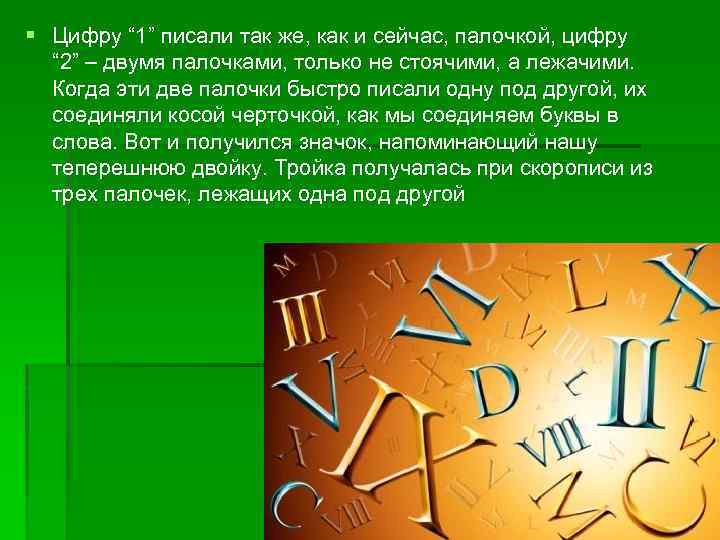 § Цифру “ 1” писали так же, как и сейчас, палочкой, цифру “ 2”
