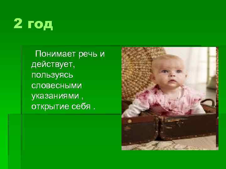 2 год Понимает речь и действует, пользуясь словесными указаниями , открытие себя. 