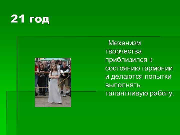 21 год Механизм творчества приблизился к состоянию гармонии и делаются попытки выполнять талантливую работу.