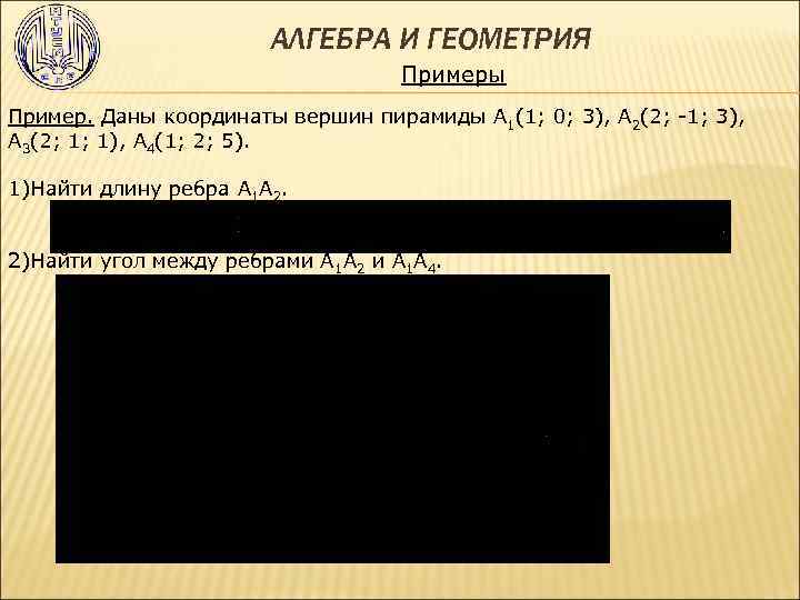  АЛГЕБРА И ГЕОМЕТРИЯ Примеры Пример. Даны координаты вершин пирамиды А 1(1; 0; 3),