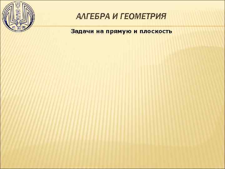 АЛГЕБРА И ГЕОМЕТРИЯ Задачи на прямую и плоскость 