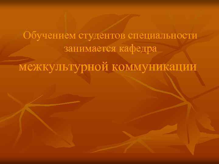 Обучением студентов специальности занимается кафедра межкультурной коммуникации 