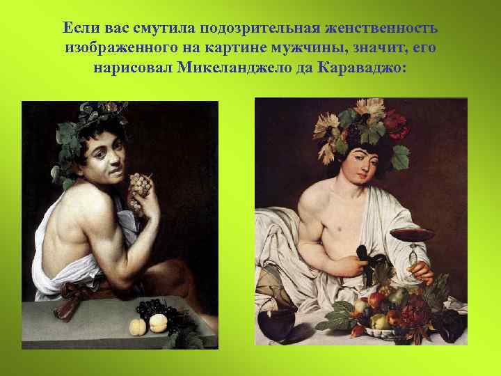 Если вас смутила подозрительная женственность изображенного на картине мужчины, значит, его нарисовал Микеланджело да