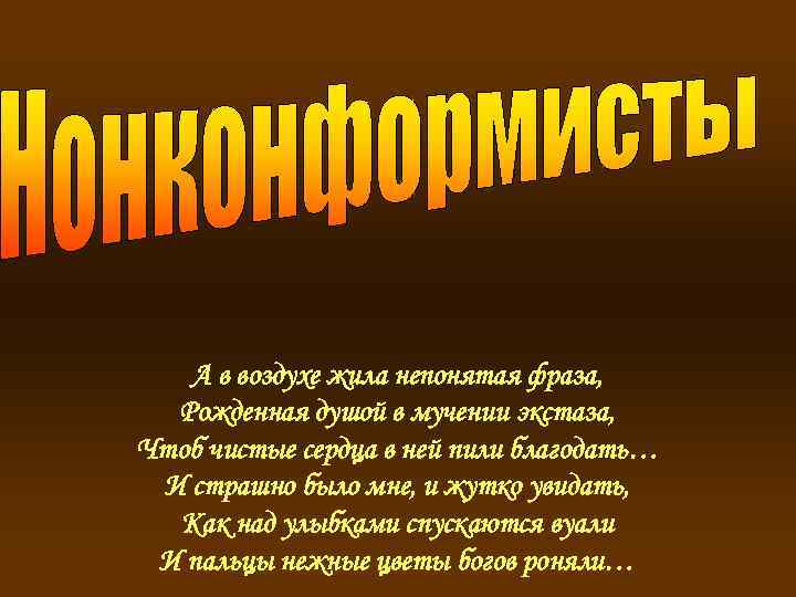 А в воздухе жила непонятая фраза, Рожденная душой в мучении экстаза, Чтоб чистые сердца