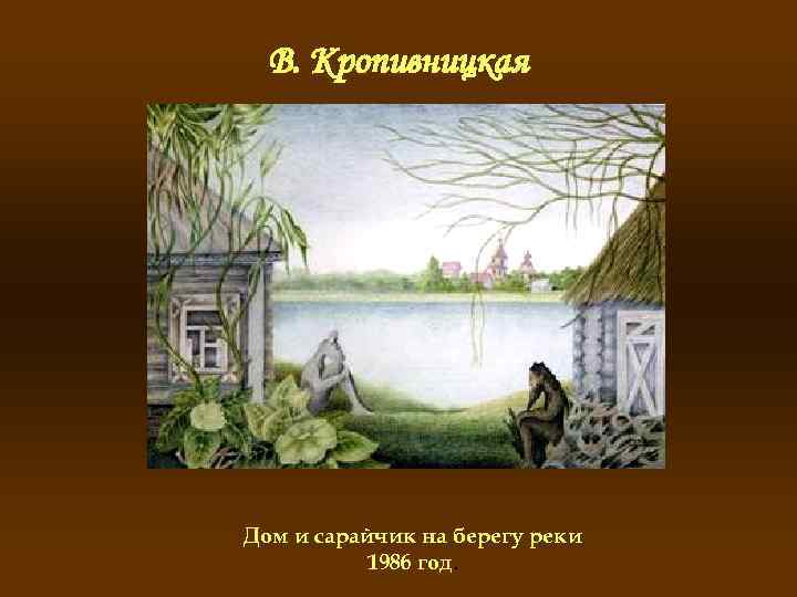 В. Кропивницкая Дом и сарайчик на берегу реки 1986 год. 