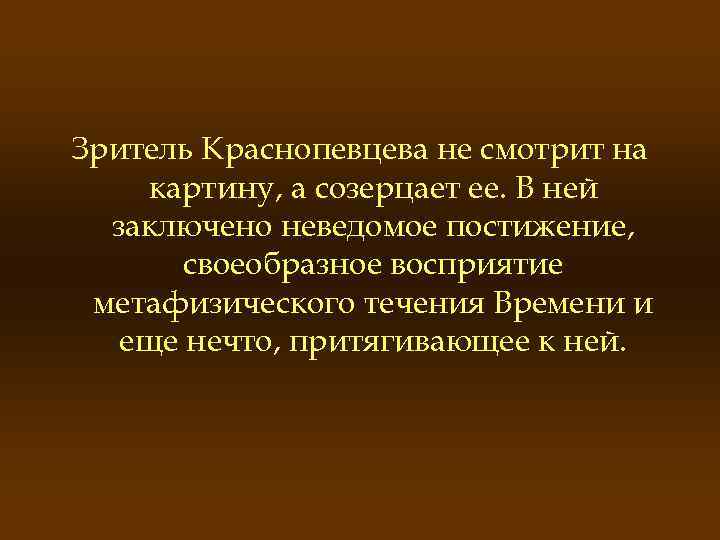 Зритель Краснопевцева не смотрит на картину, а созерцает ее. В ней заключено неведомое постижение,
