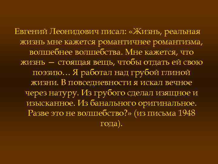 Евгений Леонидович писал: «Жизнь, реальная жизнь мне кажется романтичнее романтизма, волшебнее волшебства. Мне кажется,
