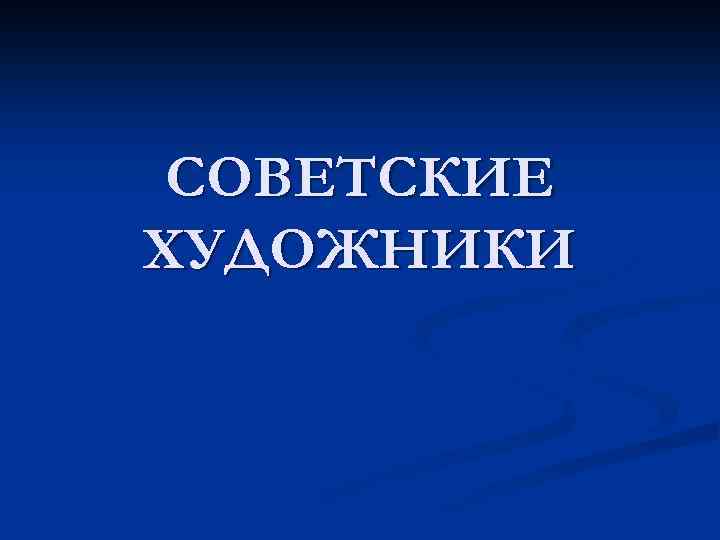 СОВЕТСКИЕ ХУДОЖНИКИ 