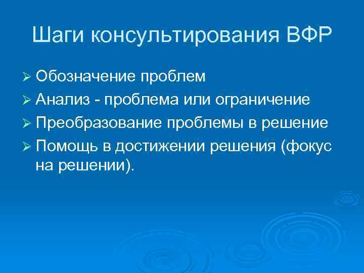 Шаги консультирования ВФР Ø Обозначение проблем Ø Анализ - проблема или ограничение Ø Преобразование