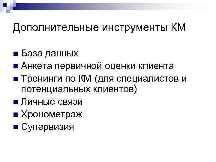 Дополнительные инструменты КМ База данных n Анкета первичной оценки клиента n Тренинги по КМ