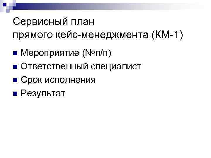 Сервисный план прямого кейс-менеджмента (КМ-1) Мероприятие (№п/п) n Ответственный специалист n Срок исполнения n