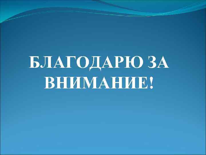 БЛАГОДАРЮ ЗА ВНИМАНИЕ! 