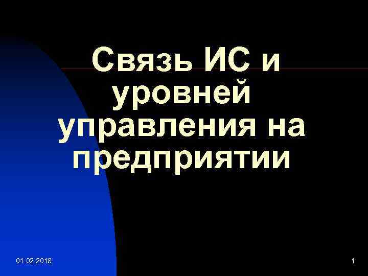 Связь ИС и уровней управления на предприятии 01. 02. 2018 1 