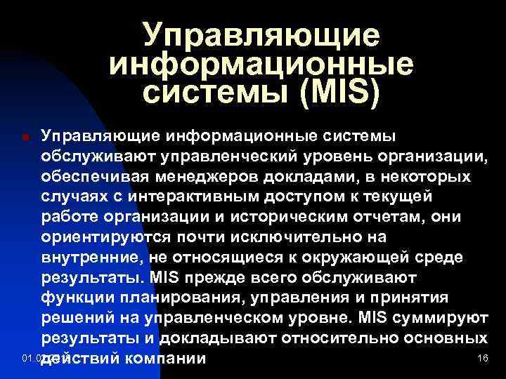 Управляющие информационные системы (MIS) Управляющие информационные системы обслуживают управленческий уровень организации, обеспечивая менеджеров докладами,