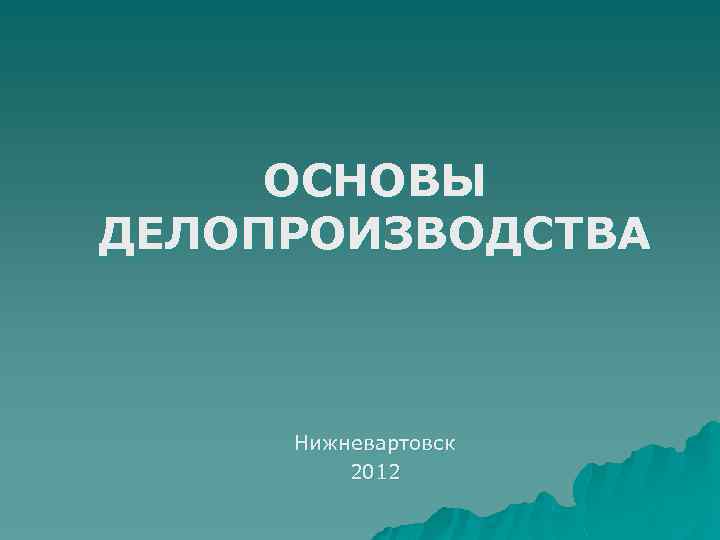 ОСНОВЫ ДЕЛОПРОИЗВОДСТВА Нижневартовск 2012 