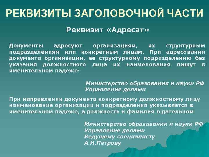 РЕКВИЗИТЫ ЗАГОЛОВОЧНОЙ ЧАСТИ Реквизит «Адресат» Документы адресуют организациям, их структурным подразделениям или конкретным лицам.