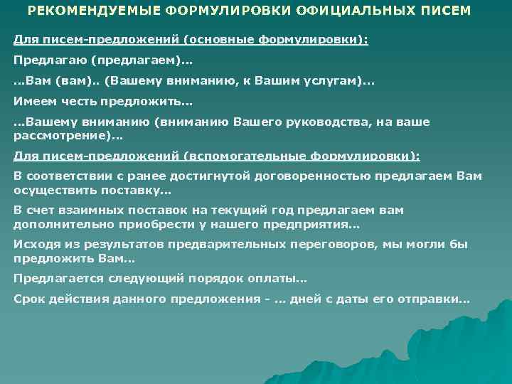 РЕКОМЕНДУЕМЫЕ ФОРМУЛИРОВКИ ОФИЦИАЛЬНЫХ ПИСЕМ Для писем-предложений (основные формулировки): Предлагаю (предлагаем)… …Вам (вам). . (Вашему