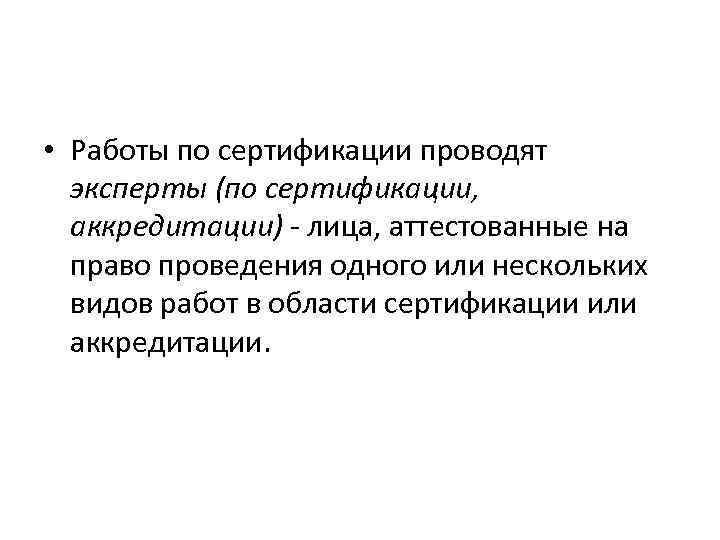  • Работы по сертификации проводят эксперты (по сертификации, аккредитации) - лица, аттестованные на