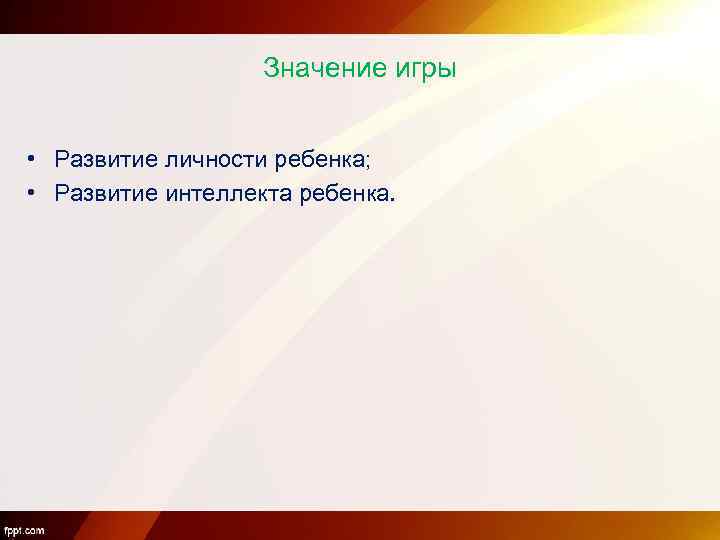Значение игры • Развитие личности ребенка; • Развитие интеллекта ребенка. 