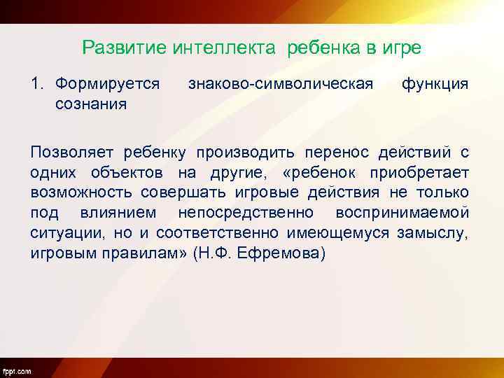 Развитие интеллекта ребенка в игре 1. Формируется сознания знаково-символическая функция Позволяет ребенку производить перенос