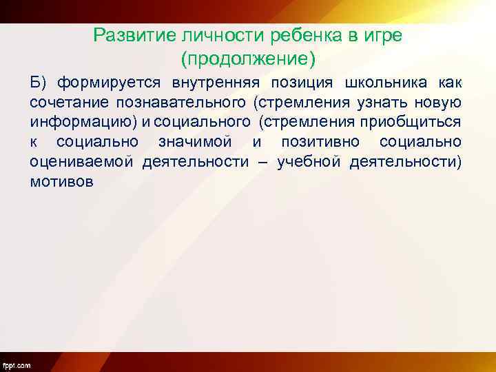 Развитие личности ребенка в игре (продолжение) Б) формируется внутренняя позиция школьника как сочетание познавательного