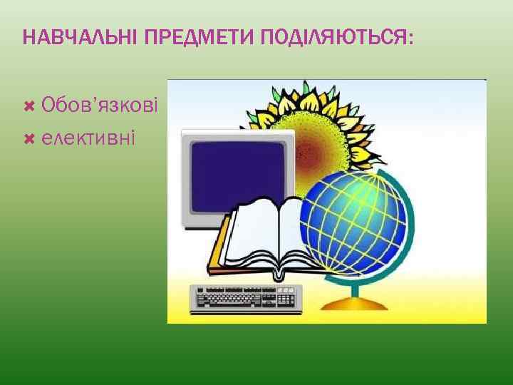 НАВЧАЛЬНІ ПРЕДМЕТИ ПОДІЛЯЮТЬСЯ: Обов’язкові елективні 