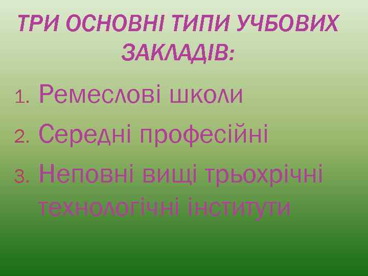 ТРИ ОСНОВНІ ТИПИ УЧБОВИХ ЗАКЛАДІВ: Ремеслові школи 2. Середні професійні 3. Неповні вищі трьохрічні