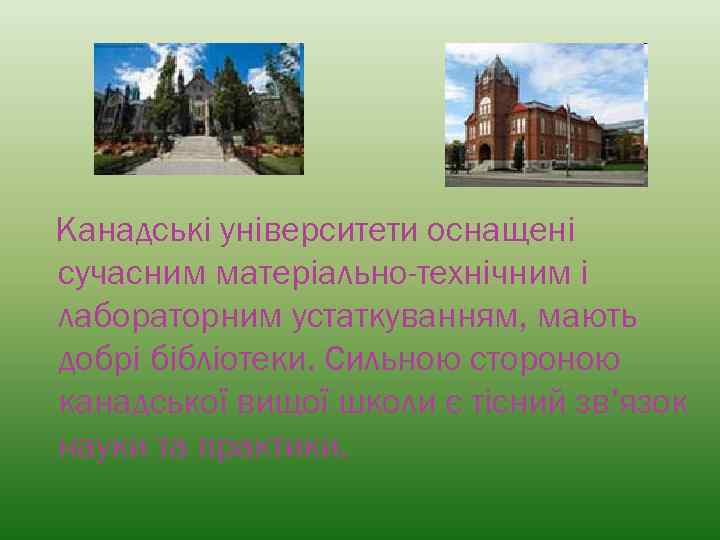 Канадські університети оснащені сучасним матеріально-технічним і лабораторним устаткуванням, мають добрі бібліотеки. Сильною стороною канадської